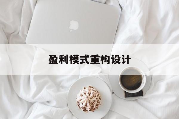 盈利模式重构设计(盈利模式重构设计方案)娄底市